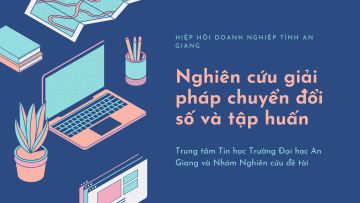 Nghiên cứu giải pháp chuyển đổi số của các doanh nghiệp nhỏ và vừa trên địa bàn tỉnh An Giang, phối hợp tổ chức Chương trình tập huấn và đào tạo nâng cao năng lực cho cán bộ, doanh nghiệp